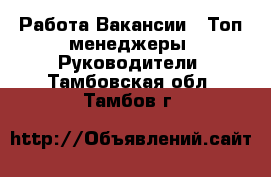 Работа Вакансии - Топ-менеджеры, Руководители. Тамбовская обл.,Тамбов г.